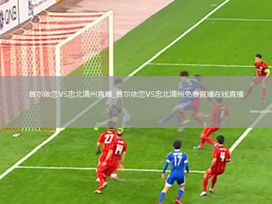 首爾依戀VS忠北清州直播_首爾依戀VS忠北清州免費直播在線直播