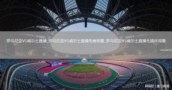 羅馬尼亞VS威爾士直播_羅馬尼亞VS威爾士直播免費(fèi)觀看_羅馬尼亞VS威爾士直播無(wú)插件觀看